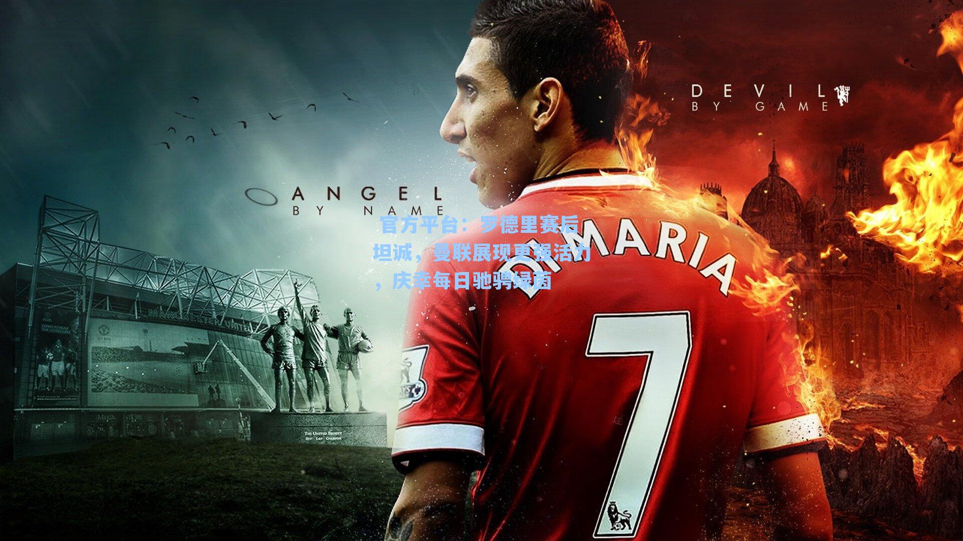  官方平台：罗德里赛后坦诚，曼联展现更强活力，庆幸每日驰骋绿茵