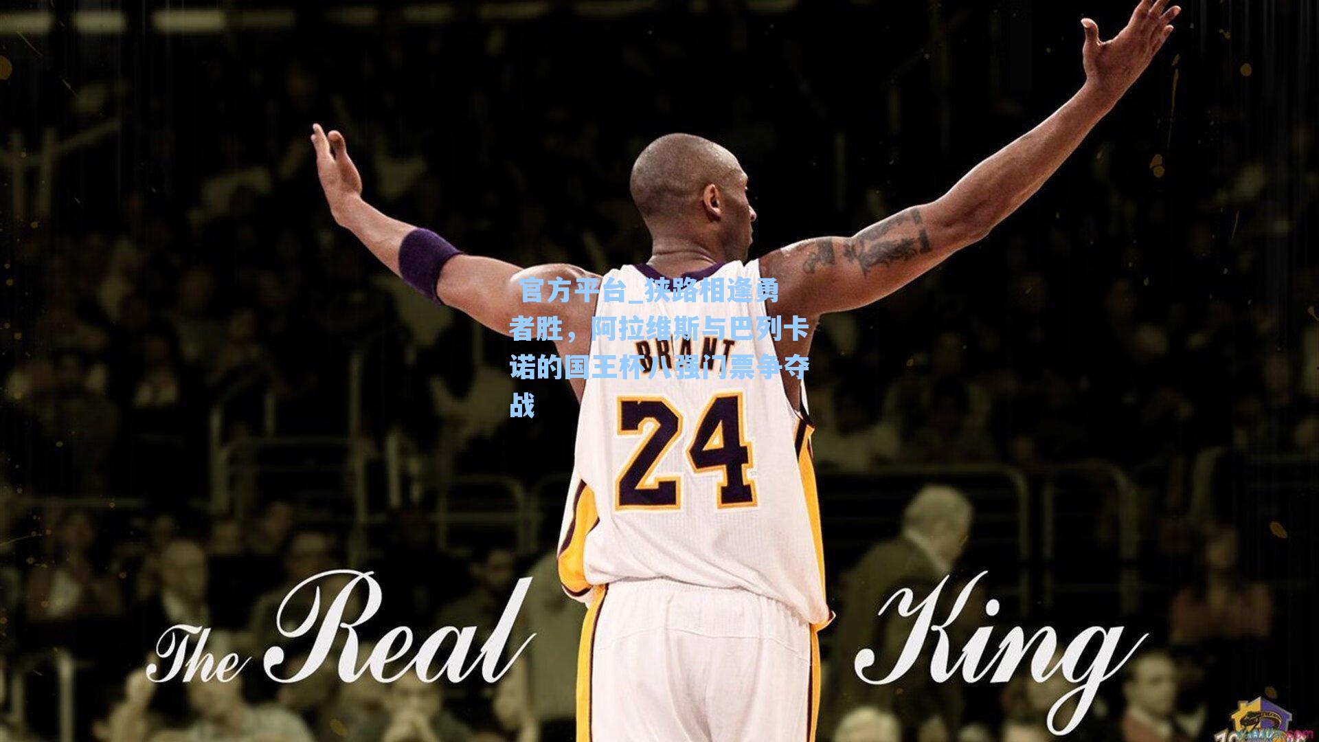  官方平台_狭路相逢勇者胜，阿拉维斯与巴列卡诺的国王杯八强门票争夺战