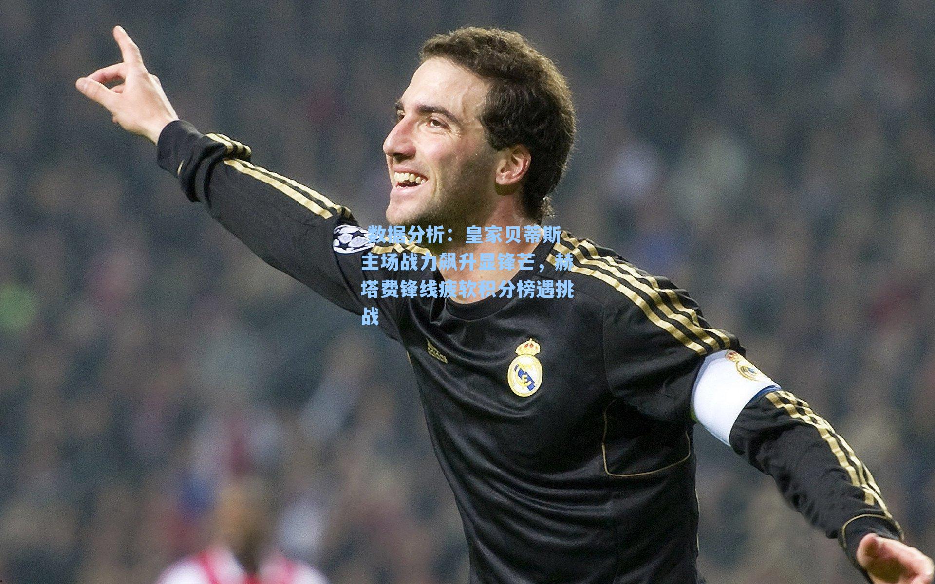  数据分析：皇家贝蒂斯主场战力飙升显锋芒，赫塔费锋线疲软积分榜遇挑战