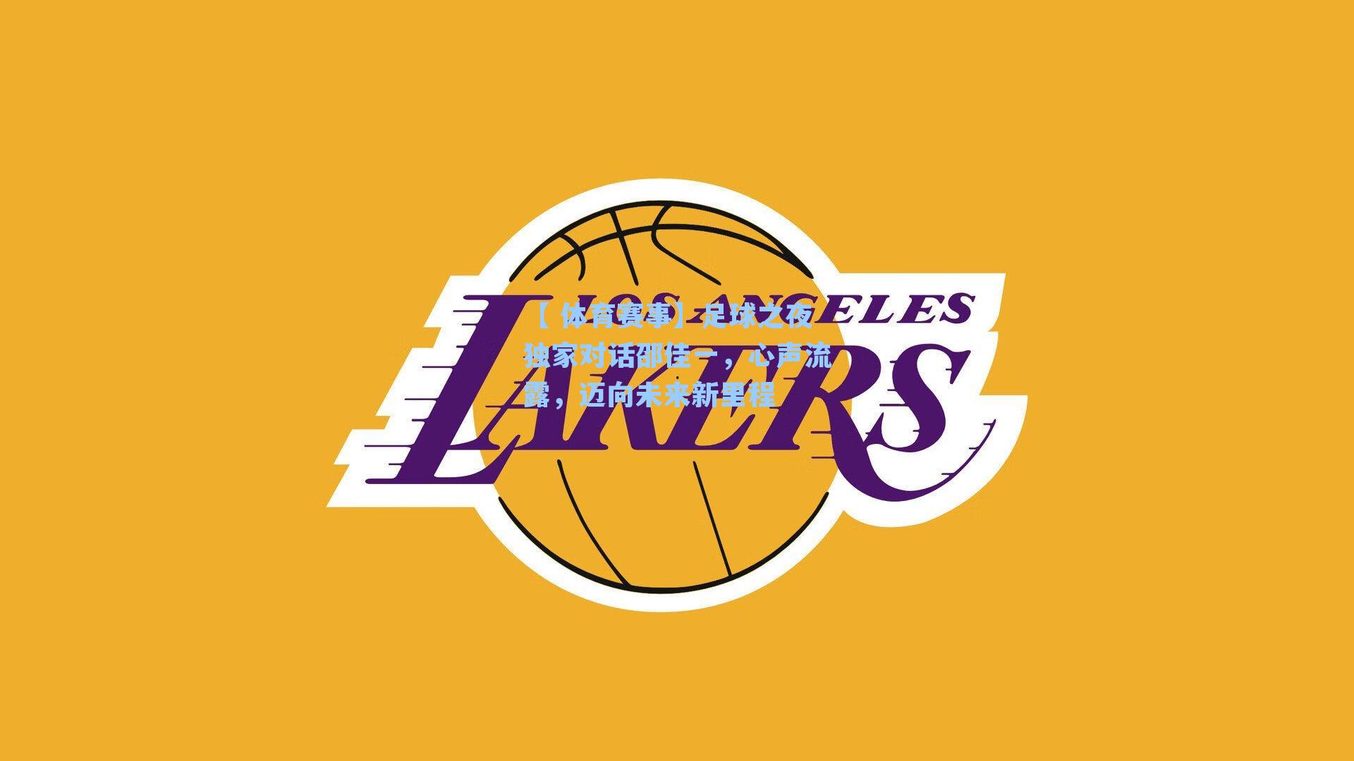 【 体育赛事】足球之夜独家对话邵佳一,心声流露,迈向未来新里程