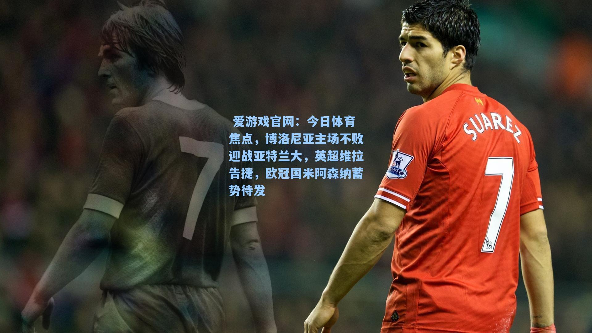 今日体育焦点，博洛尼亚主场不败迎战亚特兰大，英超维拉告捷，欧冠国米阿森纳蓄势待发