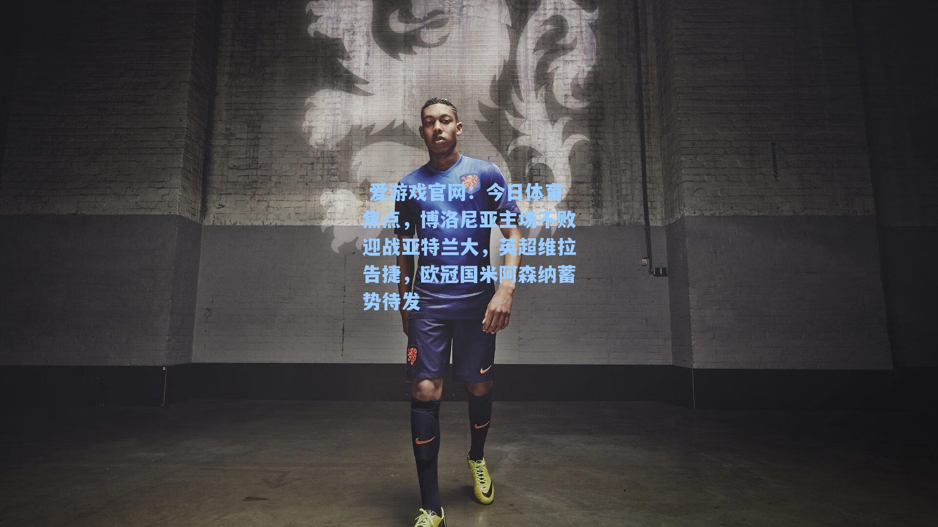 今日体育焦点，博洛尼亚主场不败迎战亚特兰大，英超维拉告捷，欧冠国米阿森纳蓄势待发