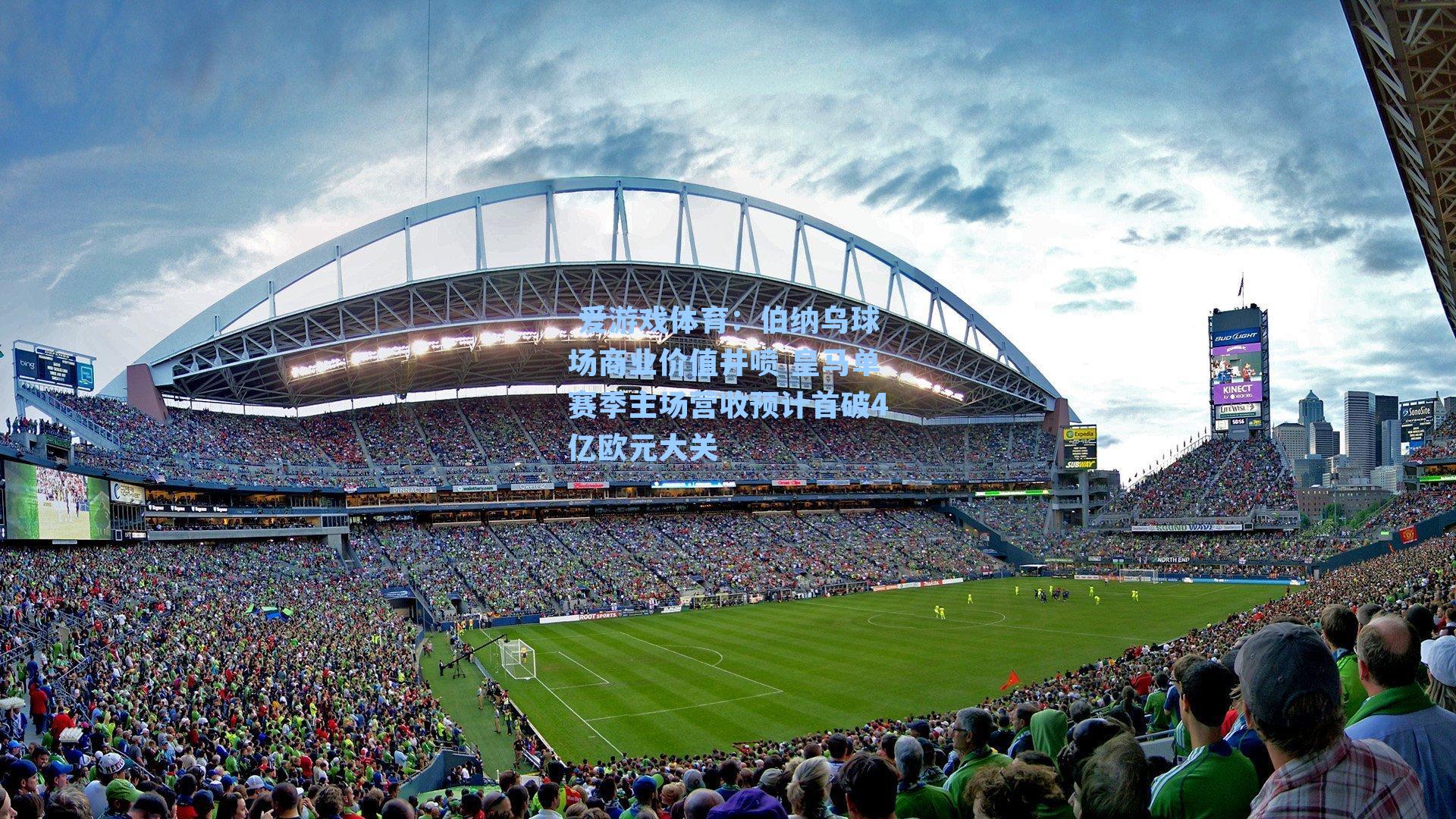 伯纳乌球场商业价值井喷 皇马单赛季主场营收预计首破4亿欧元大关