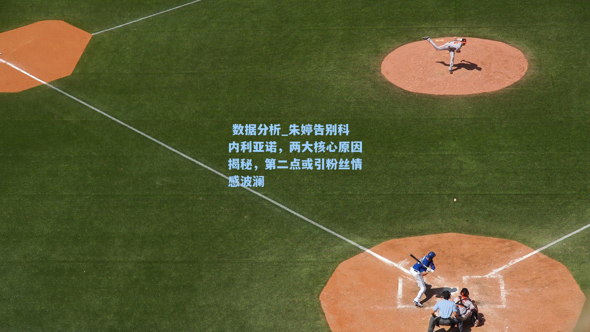 朱婷告别科内利亚诺，两大核心原因揭秘，第二点或引粉丝情感波澜