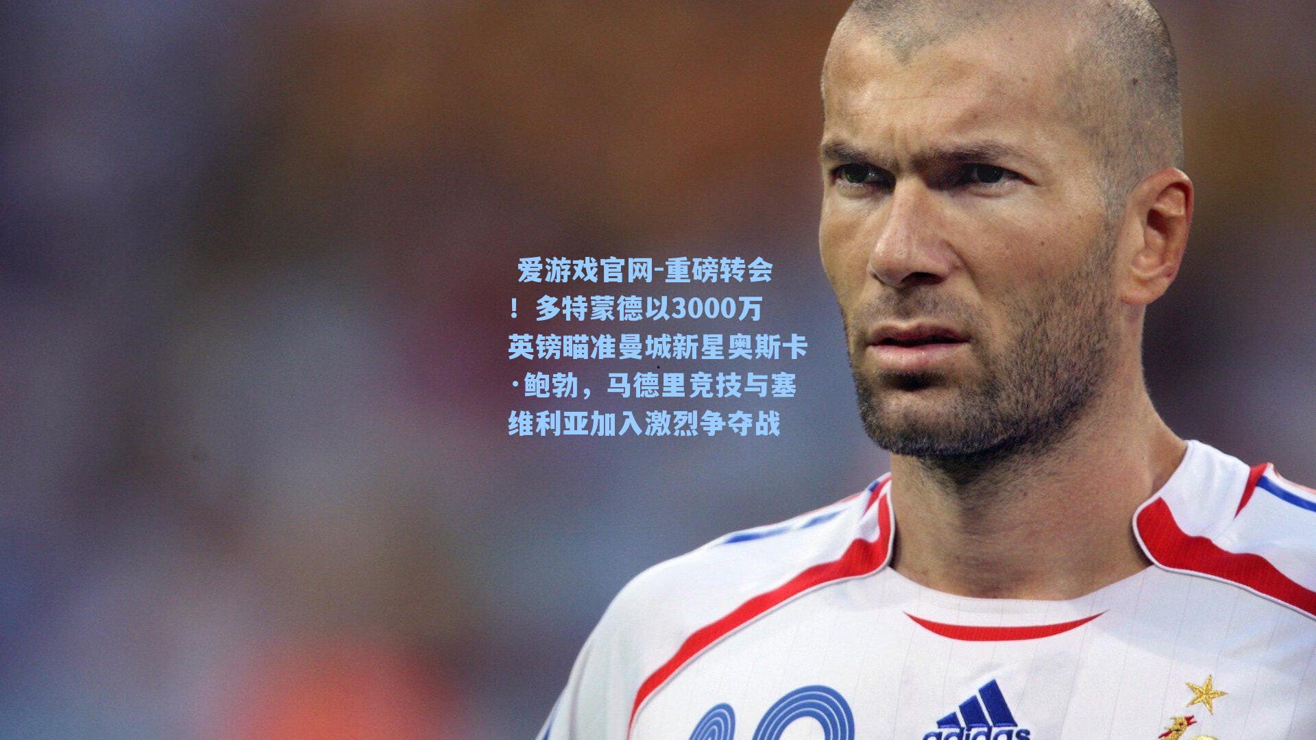  爱游戏官网-重磅转会！多特蒙德以3000万英镑瞄准曼城新星奥斯卡·鲍勃，马德里竞技与塞维利亚加入激烈争夺战