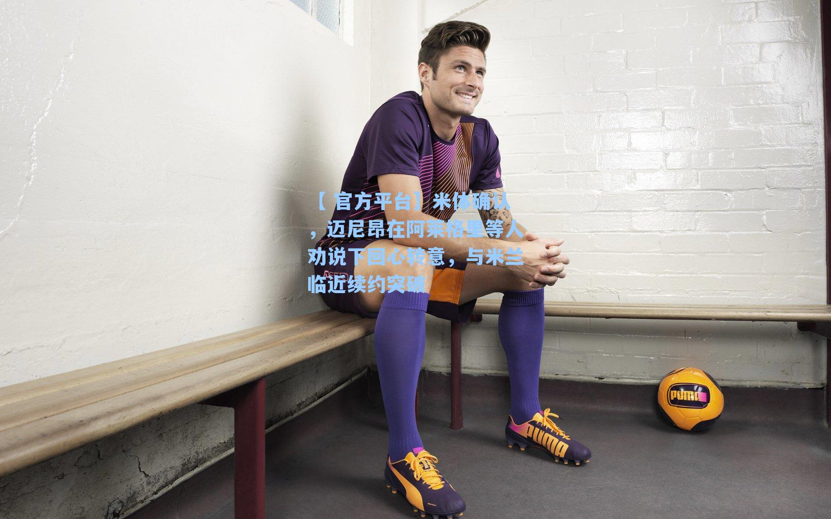 米体确认，迈尼昂在阿莱格里等人劝说下回心转意，与米兰临近续约突破