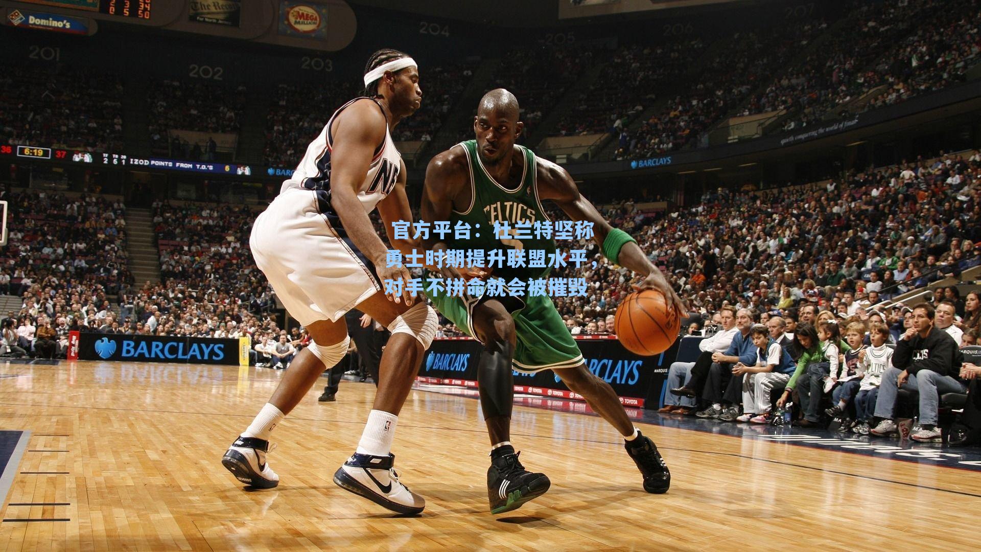  官方平台：杜兰特坚称勇士时期提升联盟水平，对手不拼命就会被摧毁