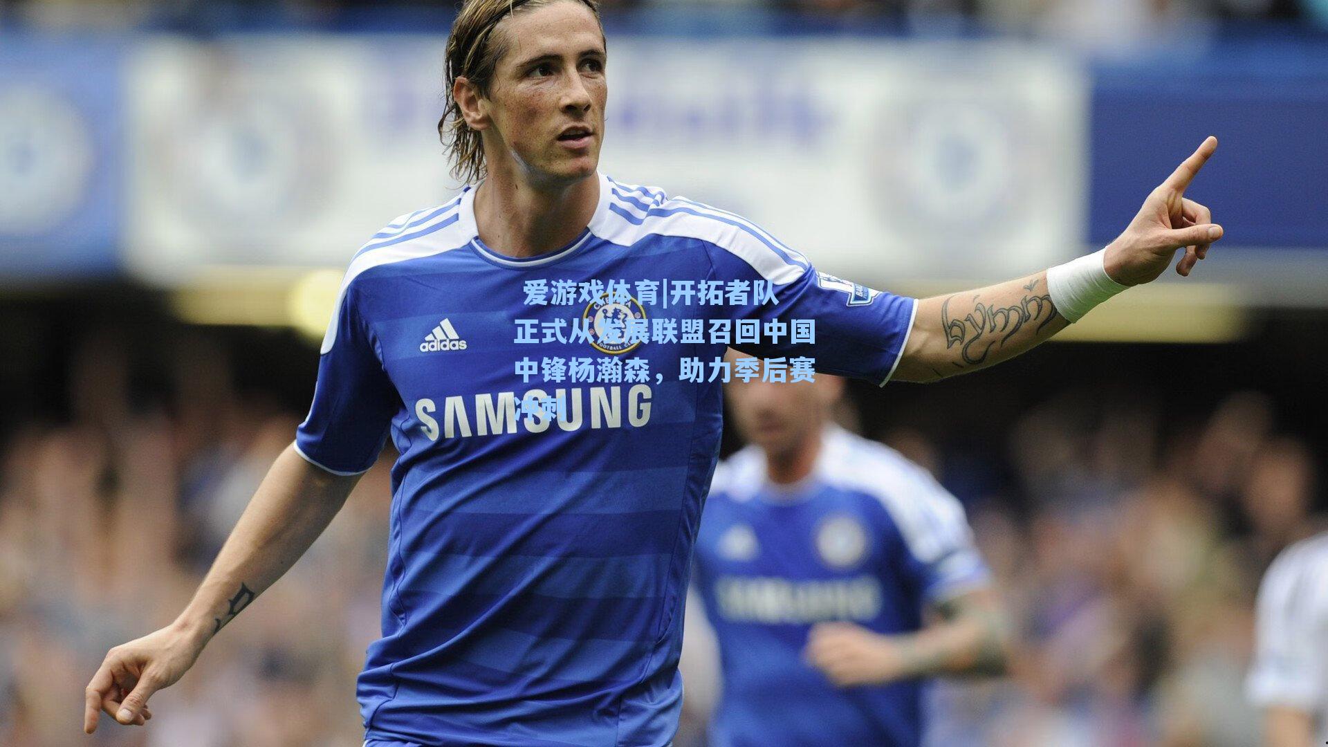  爱游戏体育|开拓者队正式从发展联盟召回中国中锋杨瀚森，助力季后赛冲刺