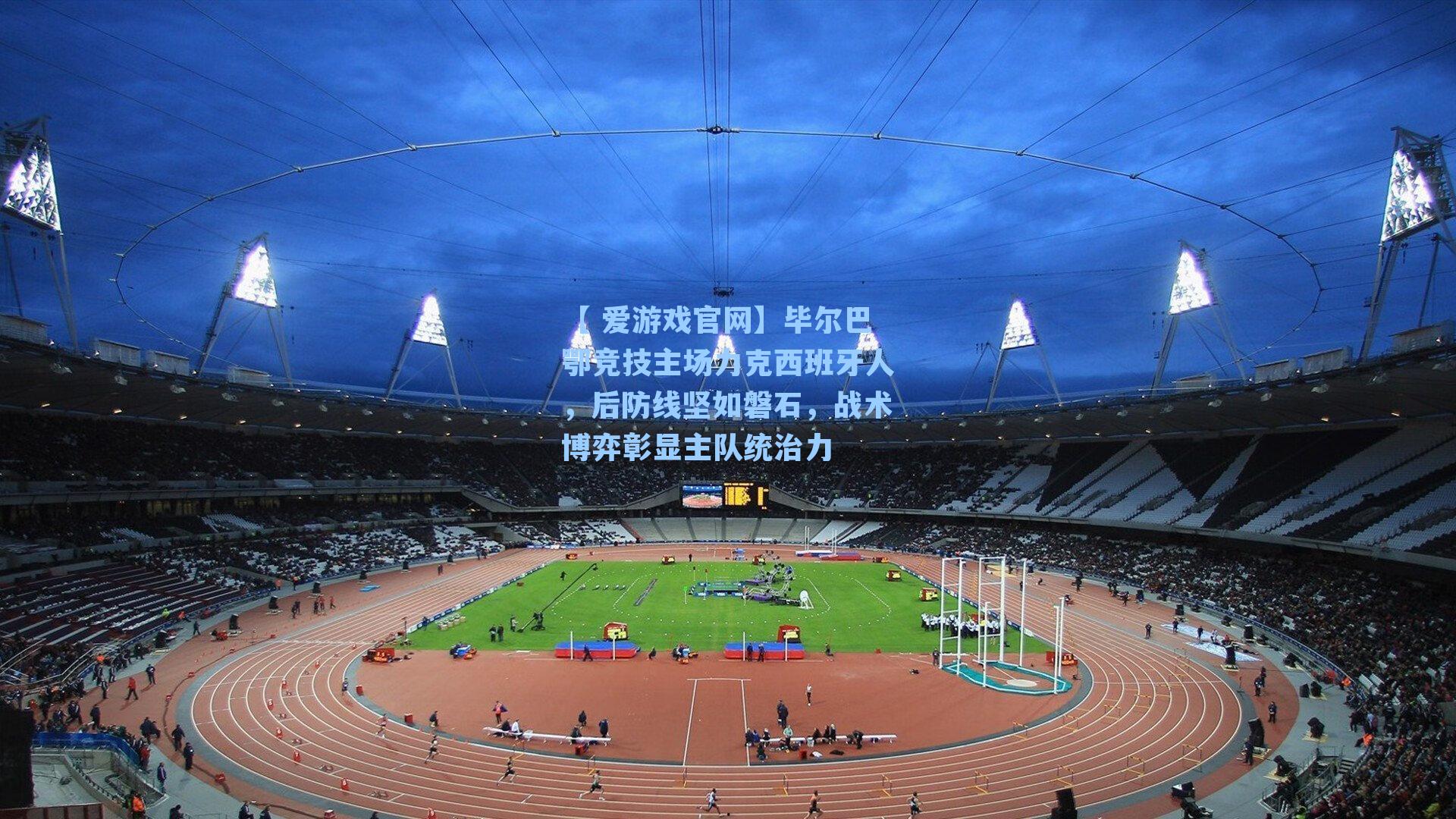 【 爱游戏官网】毕尔巴鄂竞技主场力克西班牙人，后防线坚如磐石，战术博弈彰显主队统治力