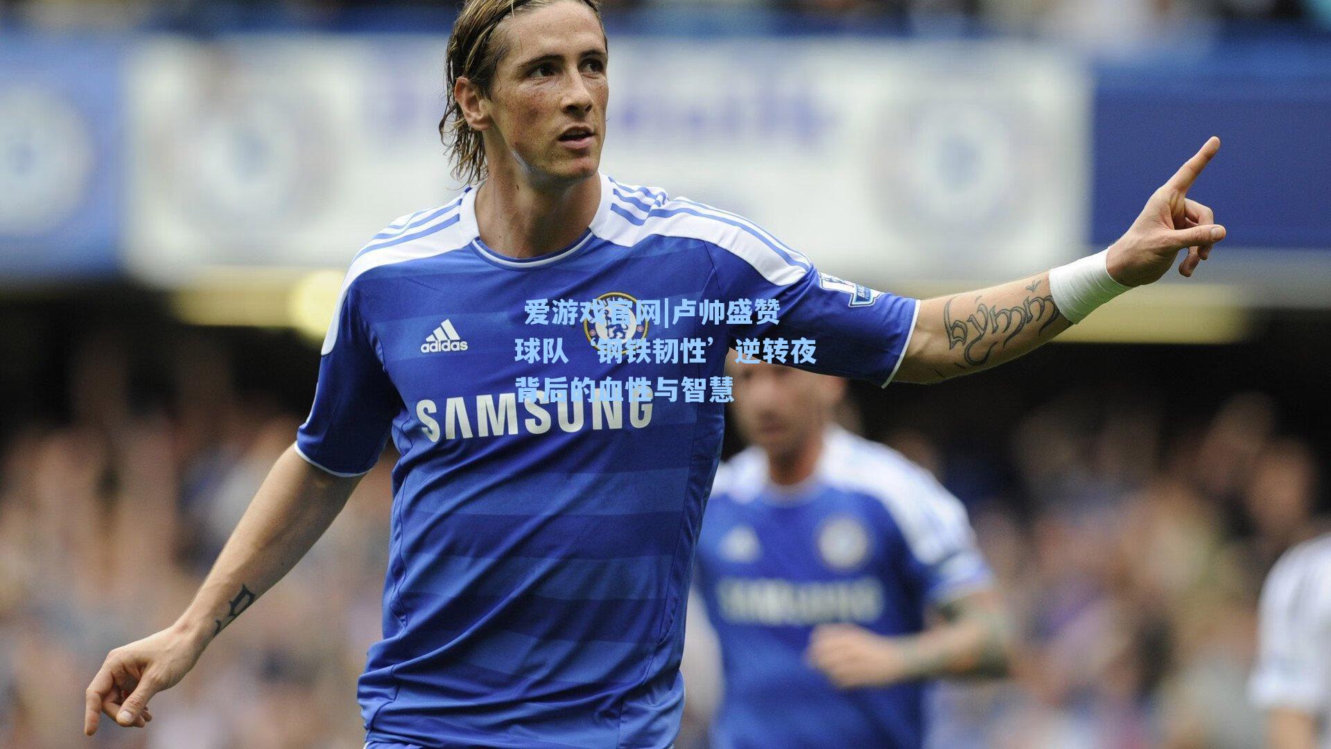 卢帅盛赞球队‘钢铁韧性’逆转夜背后的血性与智慧