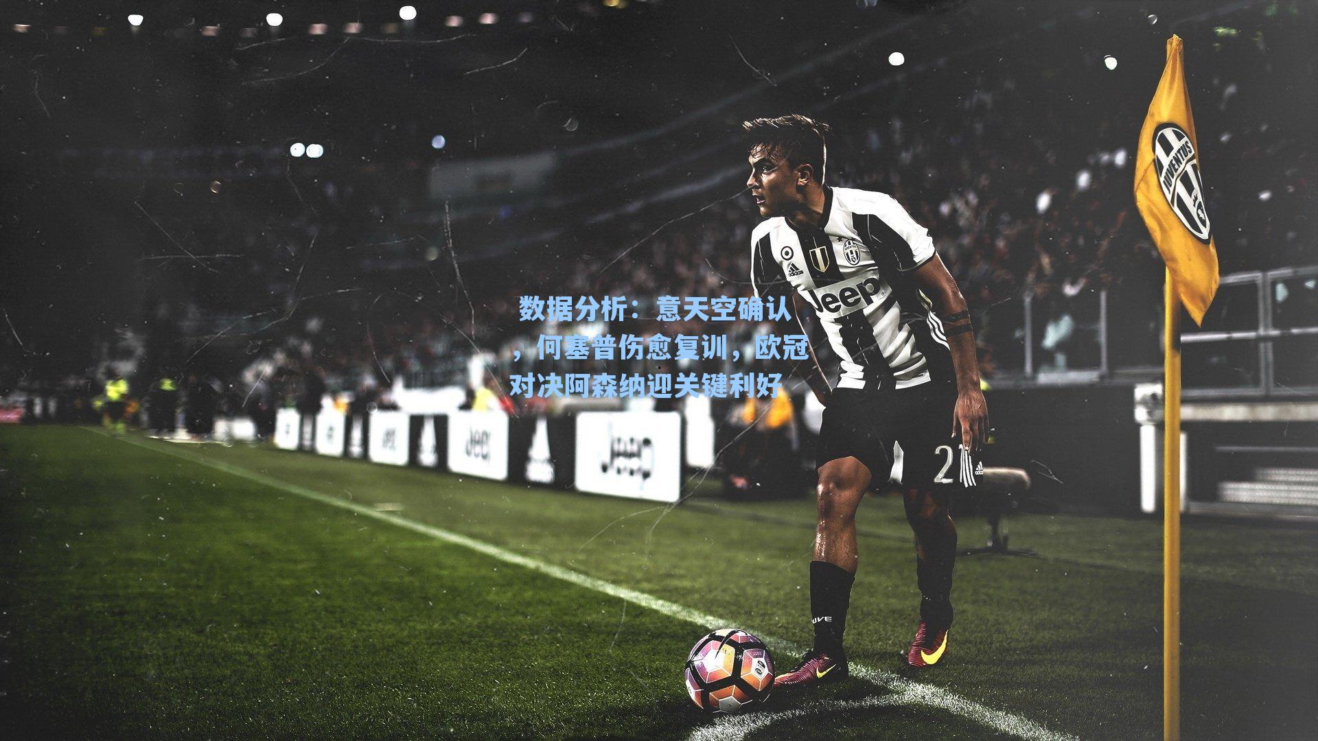 数据分析：意天空确认，何塞普伤愈复训，欧冠对决阿森纳迎关键利好