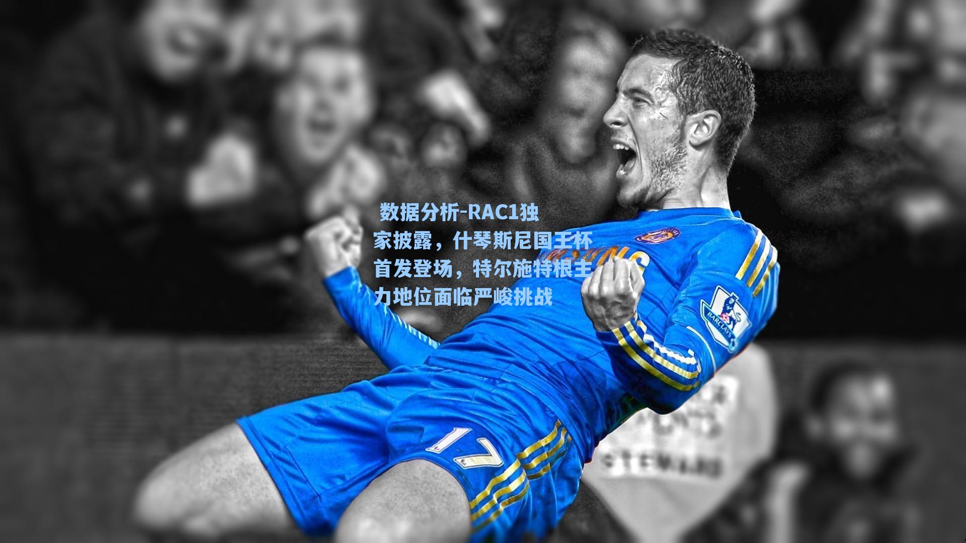  数据分析-RAC1独家披露，什琴斯尼国王杯首发登场，特尔施特根主力地位面临严峻挑战