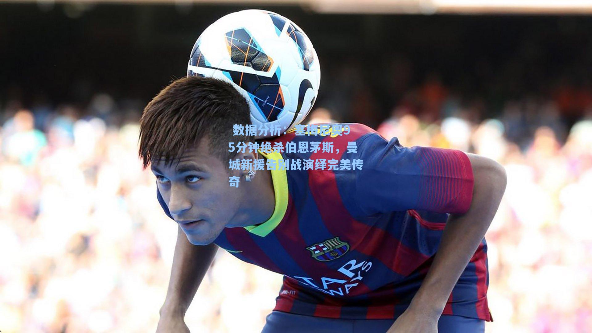 塞梅尼奥95分钟绝杀伯恩茅斯,曼城新援告别战演绎完美传奇