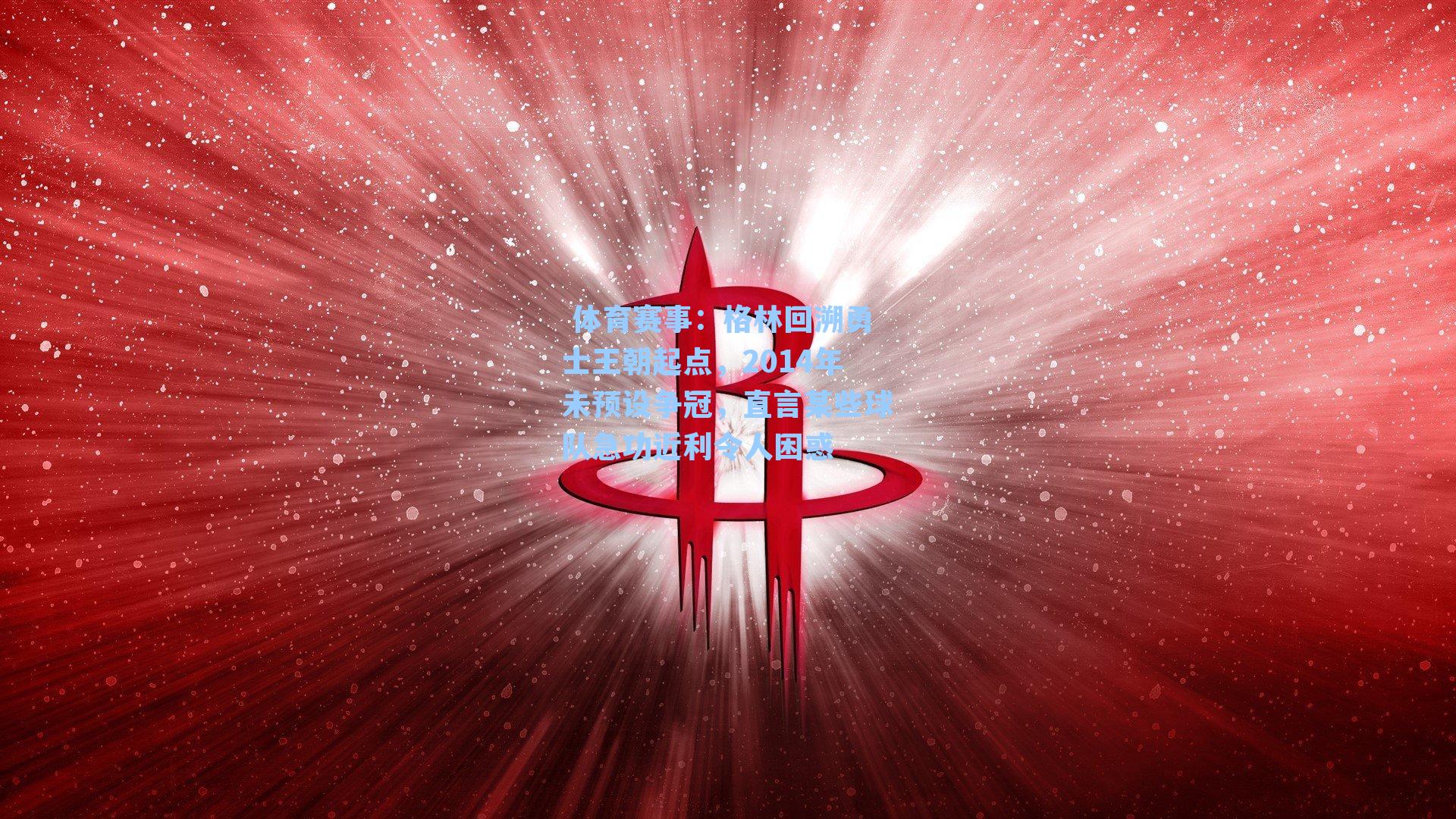 格林回溯勇士王朝起点，2014年未预设争冠，直言某些球队急功近利令人困惑