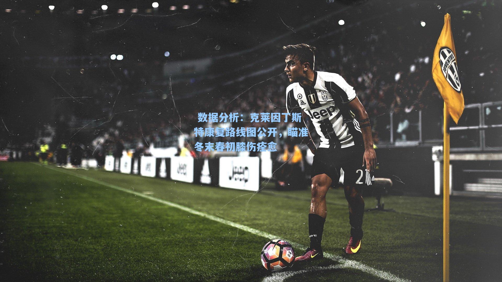  数据分析：克莱因丁斯特康复路线图公开，瞄准冬末春初膝伤痊愈