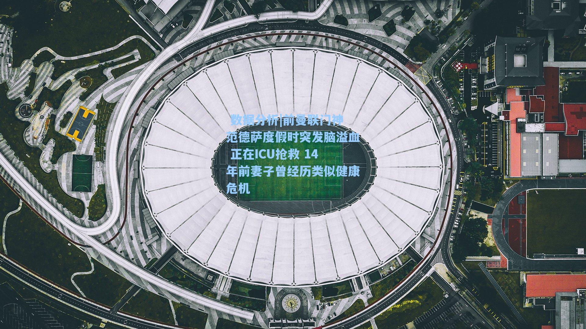  数据分析|前曼联门神范德萨度假时突发脑溢血 正在ICU抢救 14年前妻子曾经历类似健康危机