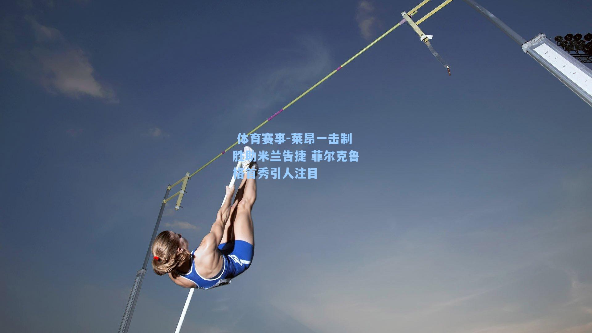  体育赛事-莱昂一击制胜助米兰告捷 菲尔克鲁格首秀引人注目