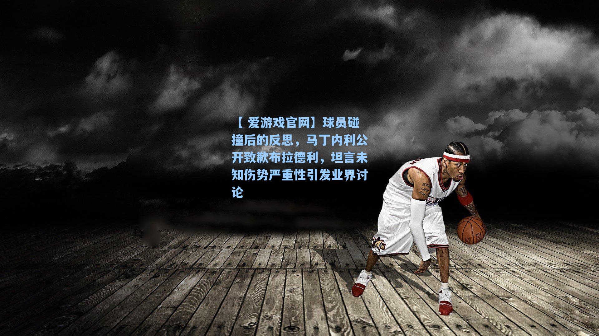 球员碰撞后的反思,马丁内利公开致歉布拉德利,坦言未知伤势严重性引发业界讨论